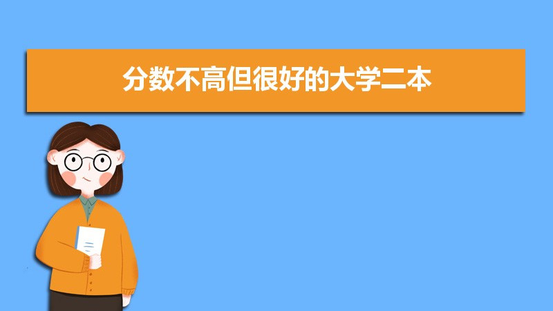 2021分數(shù)不高但很好的大學二本 分數(shù)不高但專業(yè)很好的大學